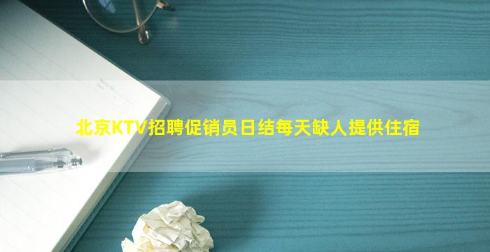 北京KTV招聘促销员日结每天缺人提供住宿
