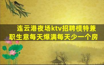 连云港夜场ktv招聘模特兼职生意每天爆满每天少一个房